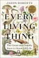 Go to record Every living thing : the great and deadly race to know all...