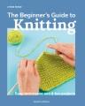 Go to record The beginner's guide to knitting : easy techniques and 8 f...