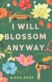 Go to record I will blossom anyway : a novel