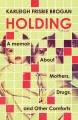 Go to record Holding : A Memoir About Mothers, Drugs, and Other Comforts.