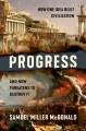 Go to record Progress : How One Idea Built Civilization and Now Threate...